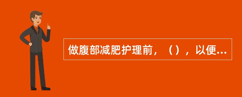 做腹部减肥护理前，（），以便于护理。