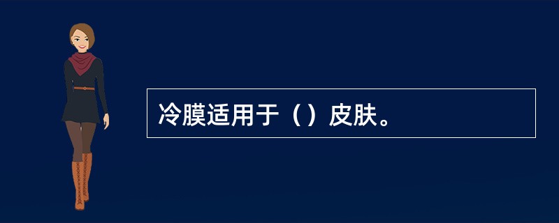 冷膜适用于（）皮肤。