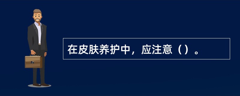 在皮肤养护中，应注意（）。