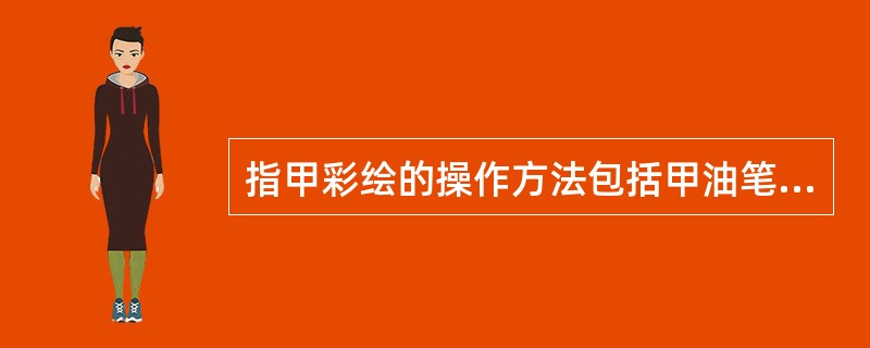 指甲彩绘的操作方法包括甲油笔勾绘、甲油笔点绘、笔绘、甲油拓印、（）。