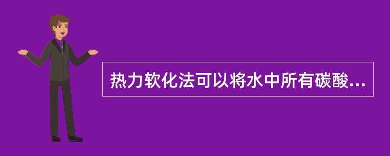 热力软化法可以将水中所有碳酸盐硬度除去。