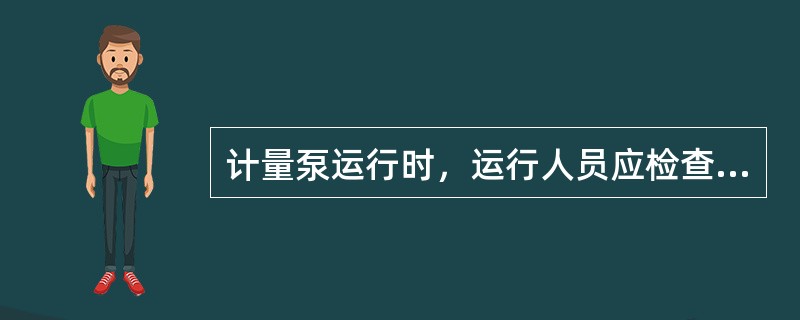 计量泵运行时，运行人员应检查的项目有哪些？