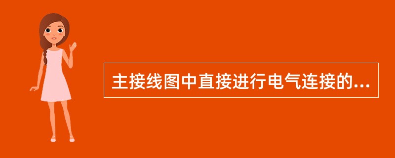 主接线图中直接进行电气连接的设备称为二次设备，也称二次元件。