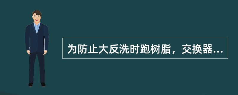 为防止大反洗时跑树脂，交换器的进水装置应用尼龙网包住。