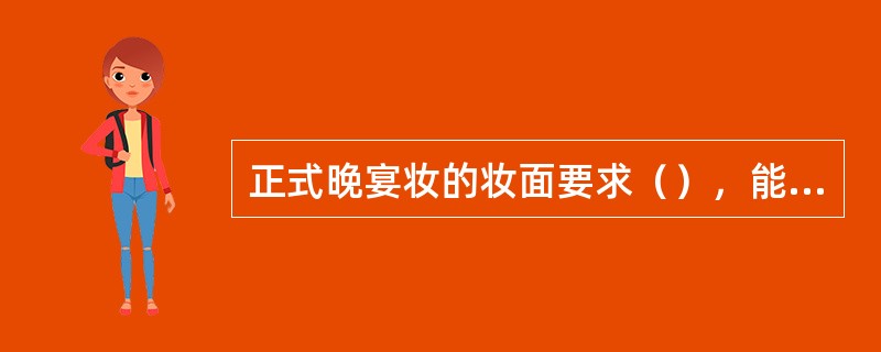 正式晚宴妆的妆面要求（），能掩盖和矫正面部的不足。