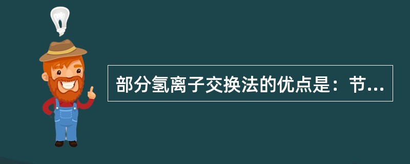 部分氢离子交换法的优点是：节省再生用酸量，运行比较安全。