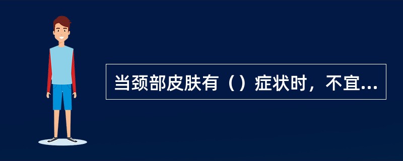 当颈部皮肤有（）症状时，不宜做肩颈部按摩。