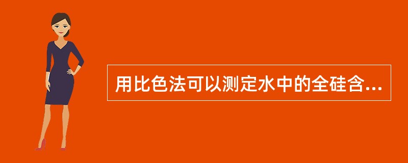 用比色法可以测定水中的全硅含量。