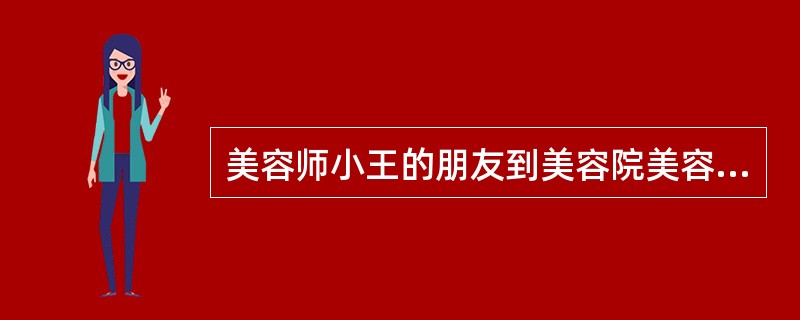 美容师小王的朋友到美容院美容，小王在服务中正确的作法是（）。