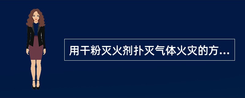 用干粉灭火剂扑灭气体火灾的方法属于（）灭火法。