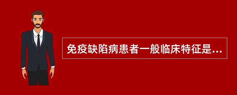 免疫缺陷病患者一般临床特征是（）