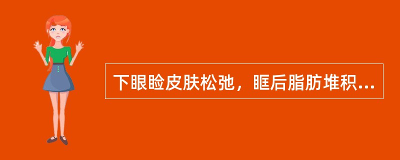 下眼睑皮肤松弛，眶后脂肪堆积，形成袋状突起，称为（）。