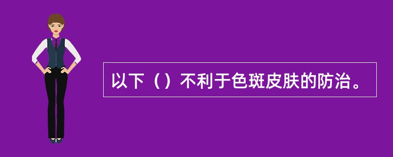 以下（）不利于色斑皮肤的防治。