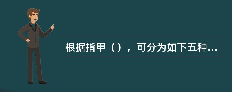 根据指甲（），可分为如下五种形状：方形、方椭圆形、椭圆形、尖形、圆形。