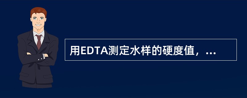 用EDTA测定水样的硬度值，取此水样100mL，用EDTA溶液滴定至终点，消耗E