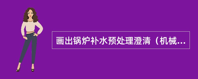 画出锅炉补水预处理澄清（机械加速）过滤（无阀滤池）系统流程图。