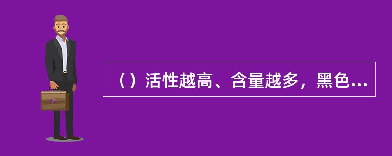 （）活性越高、含量越多，黑色素颗粒产生就越多。