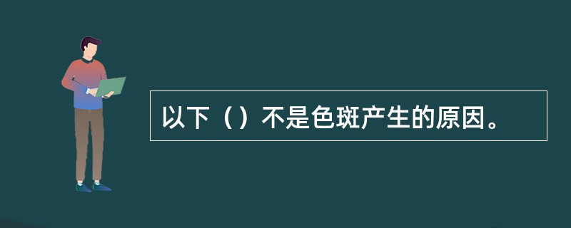 以下（）不是色斑产生的原因。