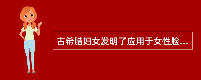 古希腊妇女发明了应用于女性脸部达两千年的化妆品（）及颊红、口红。