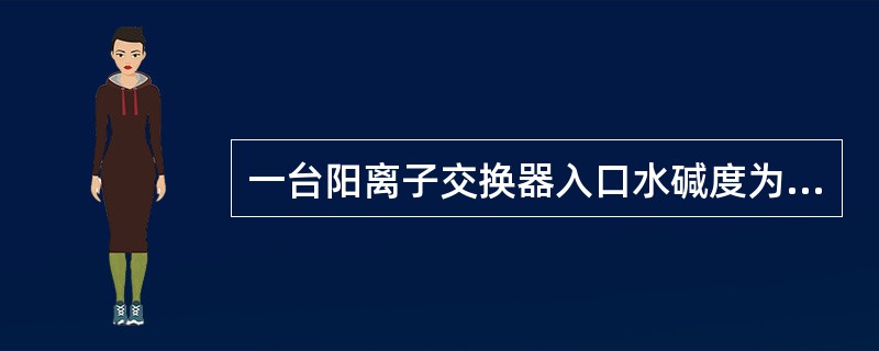 一台阳离子交换器入口水碱度为3.6mmol/L，出口水酸度为2.2mmol/L，