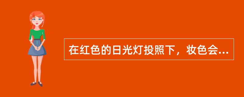 在红色的日光灯投照下，妆色会显得（）。