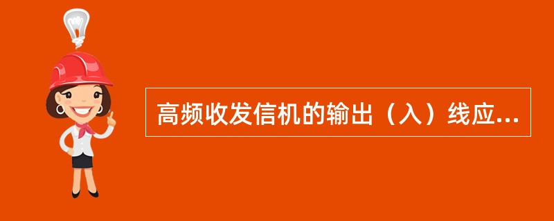 高频收发信机的输出（入）线应用（），（）接地，接地线截面不小于（）mm2.