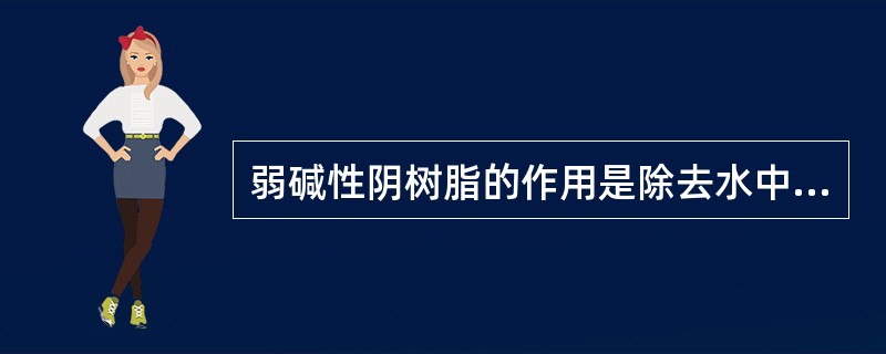 弱碱性阴树脂的作用是除去水中强酸阴离子，因此适于处理含强酸阴离子量大的水。