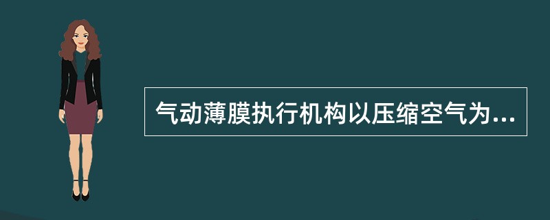 气动薄膜执行机构以压缩空气为动力能源，它接受调节单元或人工给定的10kPa气压输