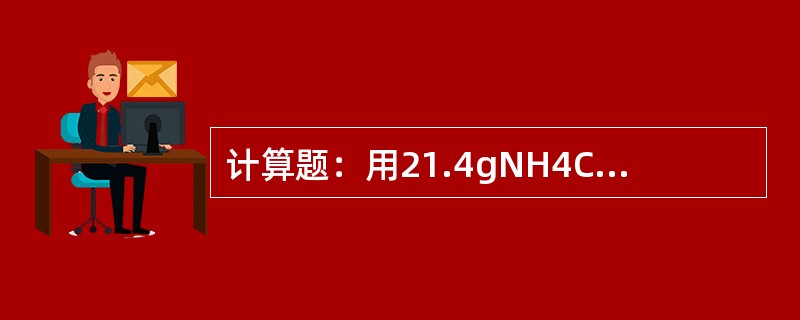 计算题：用21.4gNH4Cl与过量的消石灰起反应，在标准状况下生成氨气多少升？