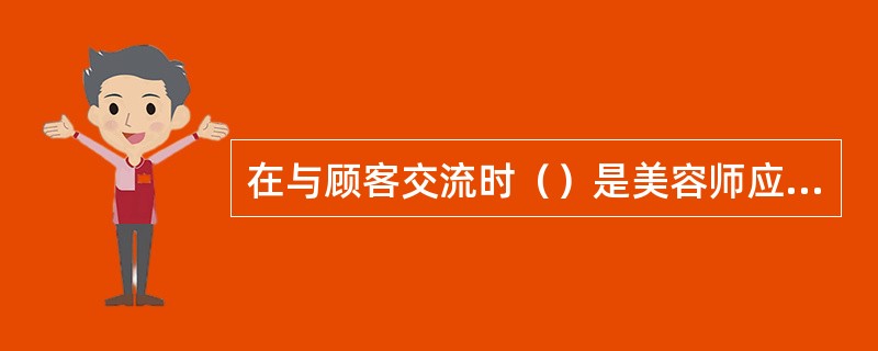 在与顾客交流时（）是美容师应具备的谈话礼仪。