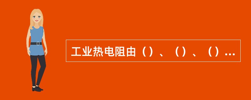 工业热电阻由（）、（）、（）、（）、（）等五部分组成的。