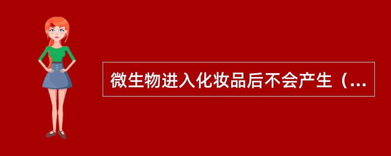 微生物进入化妆品后不会产生（）现象。