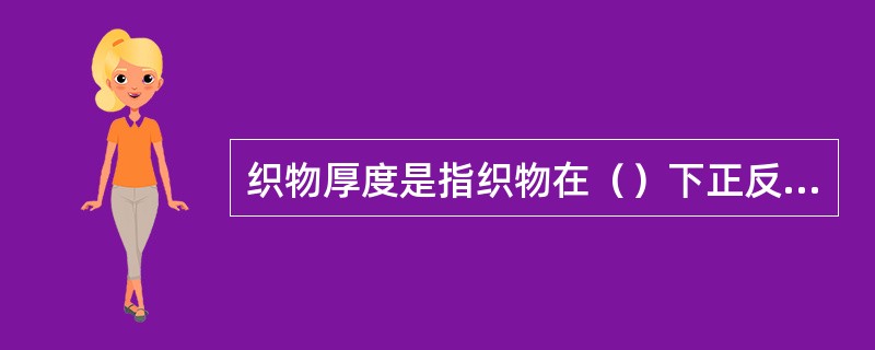 织物厚度是指织物在（）下正反两面间的垂直距离。