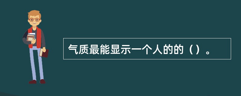 气质最能显示一个人的的（）。