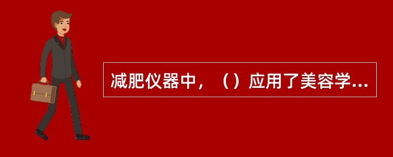 减肥仪器中，（）应用了美容学、物理学、医学等原理。