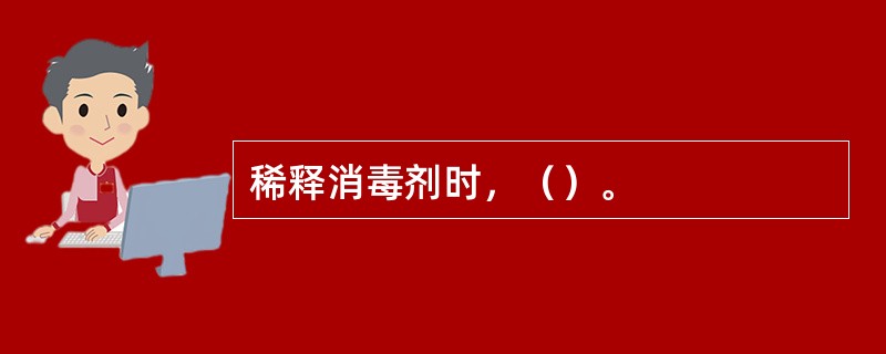 稀释消毒剂时，（）。