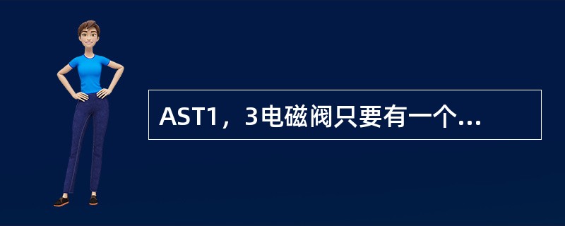 AST1，3电磁阀只要有一个失电，ASP油压就上升。