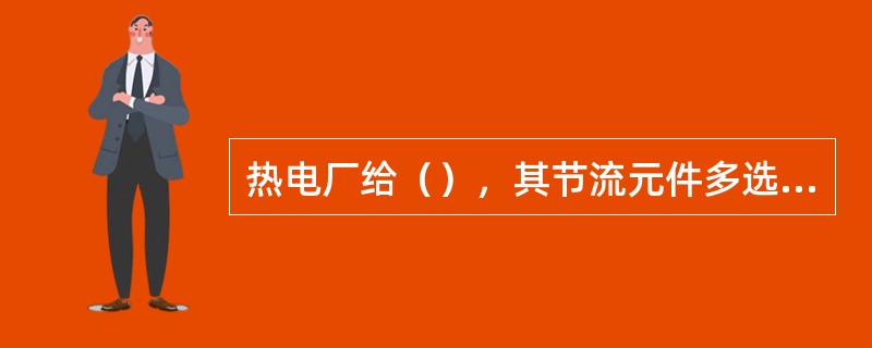 热电厂给（），其节流元件多选用孔板。