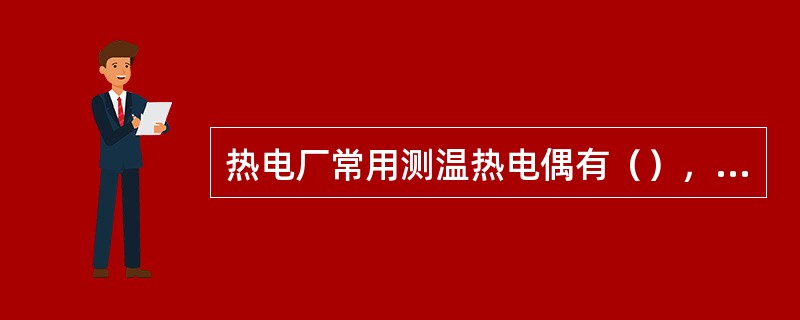 热电厂常用测温热电偶有（），（）和（）等几种。