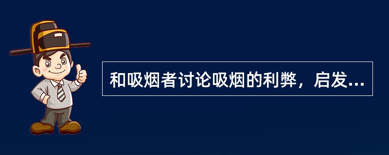 和吸烟者讨论吸烟的利弊，启发其"自我意识"和"自我评价"，让吸烟者自己做出抉择。