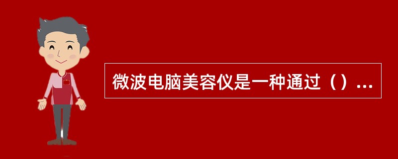 微波电脑美容仪是一种通过（）作用于人体的仪器。