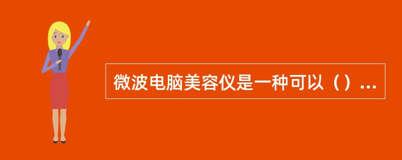 微波电脑美容仪是一种可以（）的美容仪器。