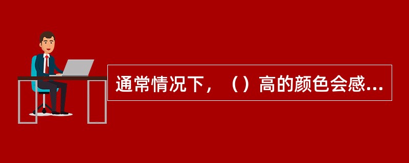 通常情况下，（）高的颜色会感觉轻。