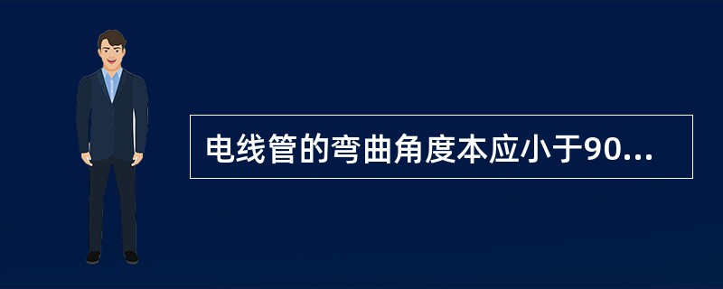 电线管的弯曲角度本应小于90°，其弯曲半径不应小于电线管外径的6倍。