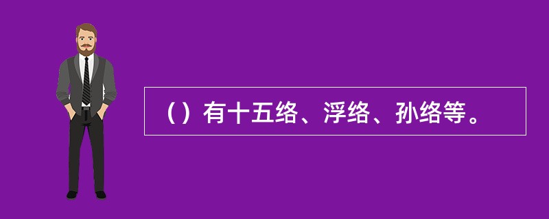 （）有十五络、浮络、孙络等。