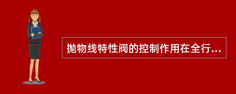 抛物线特性阀的控制作用在全行程内是不变的。