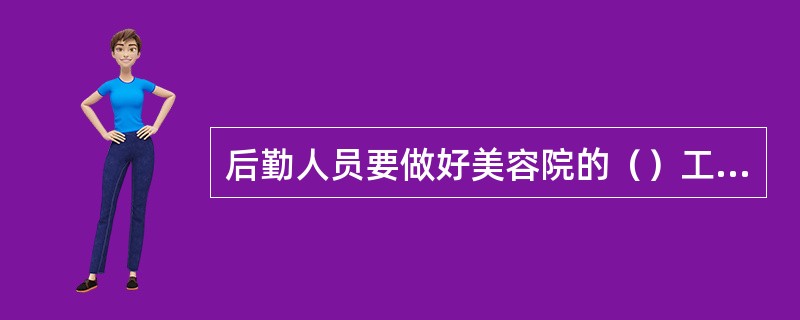 后勤人员要做好美容院的（）工作。