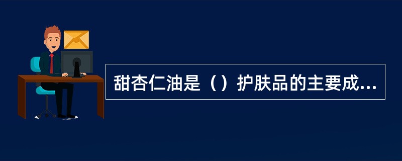 甜杏仁油是（）护肤品的主要成分。