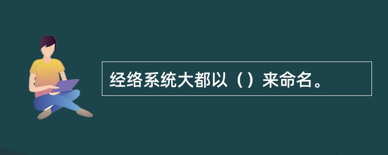 经络系统大都以（）来命名。