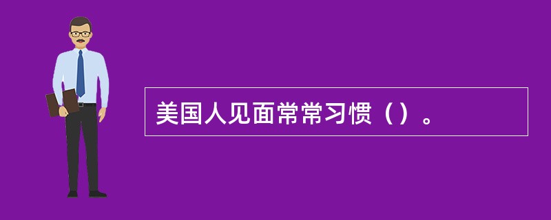 美国人见面常常习惯（）。